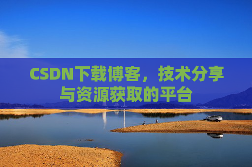CSDN下载博客,技术分享与资源获取的平台