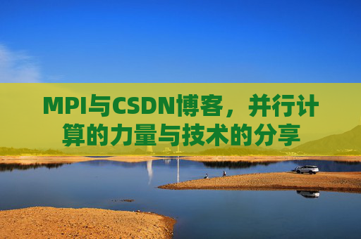 MPI与CSDN博客,并行计算的力量与技术的分享